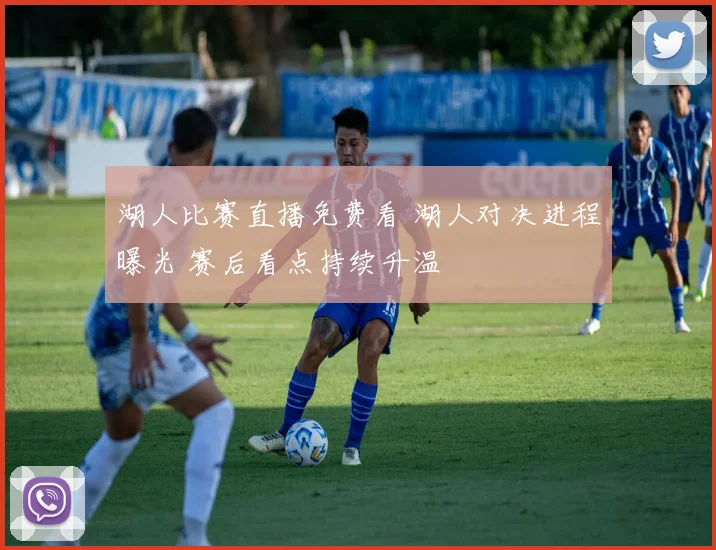 湖人比赛直播免费看 湖人对决进程曝光 赛后看点持续升温