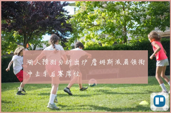 湖人预测分析出炉 詹姆斯浓眉领衔冲击季后赛席位