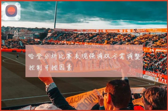 哈登分析比赛表现强调双方需调整控制可控因素