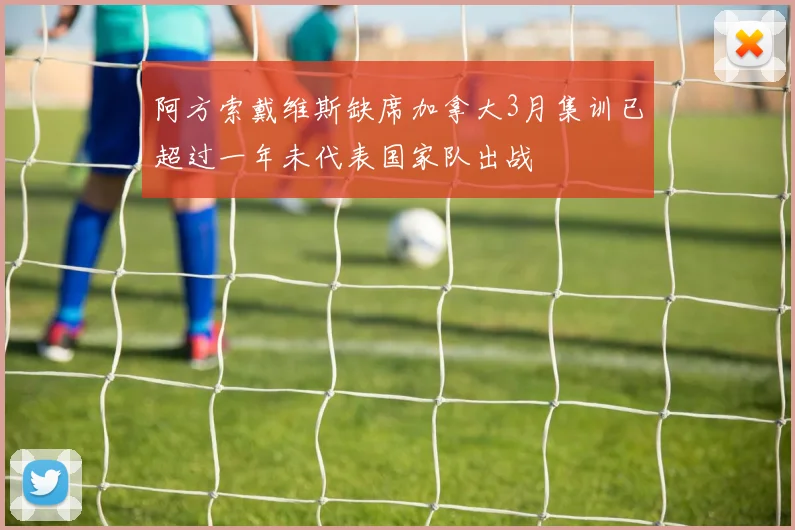 阿方索戴维斯缺席加拿大3月集训已超过一年未代表国家队出战