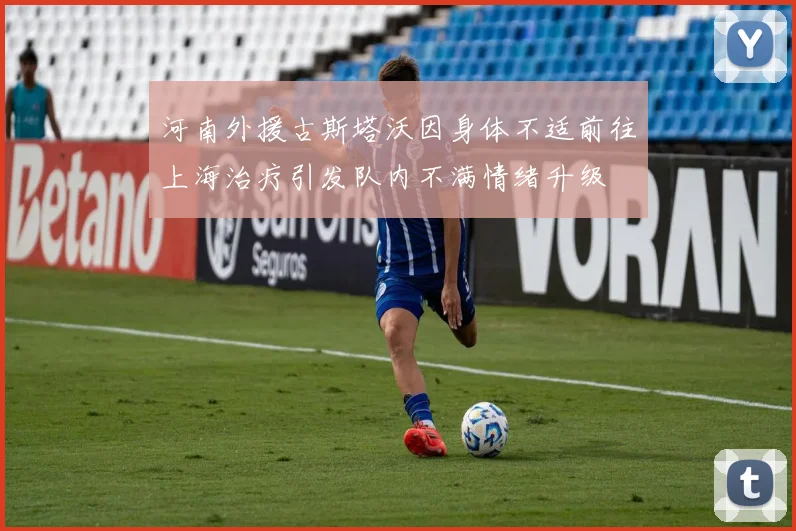 河南外援古斯塔沃因身体不适前往上海治疗引发队内不满情绪升级