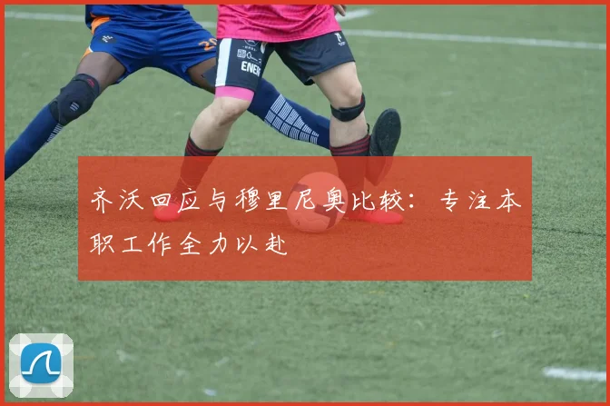 齐沃回应与穆里尼奥比较：专注本职工作全力以赴
