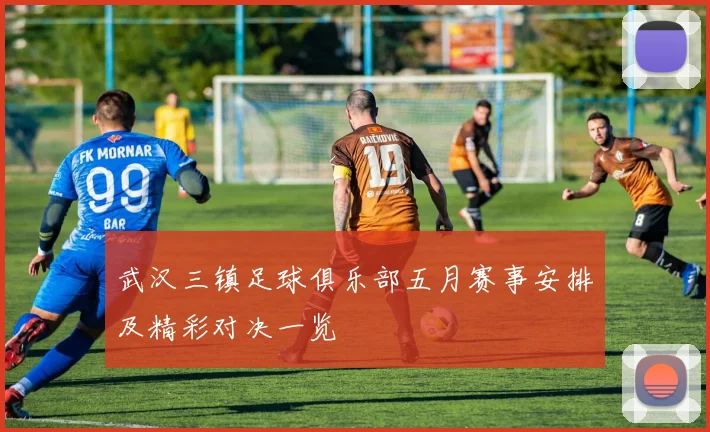 武汉三镇足球俱乐部五月赛事安排及精彩对决一览