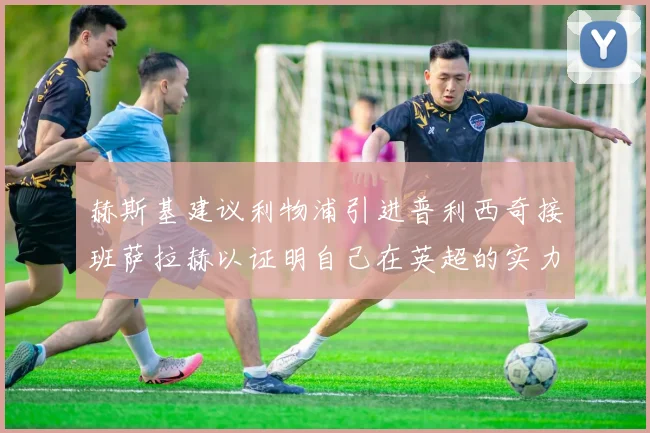 赫斯基建议利物浦引进普利西奇接班萨拉赫以证明自己在英超的实力