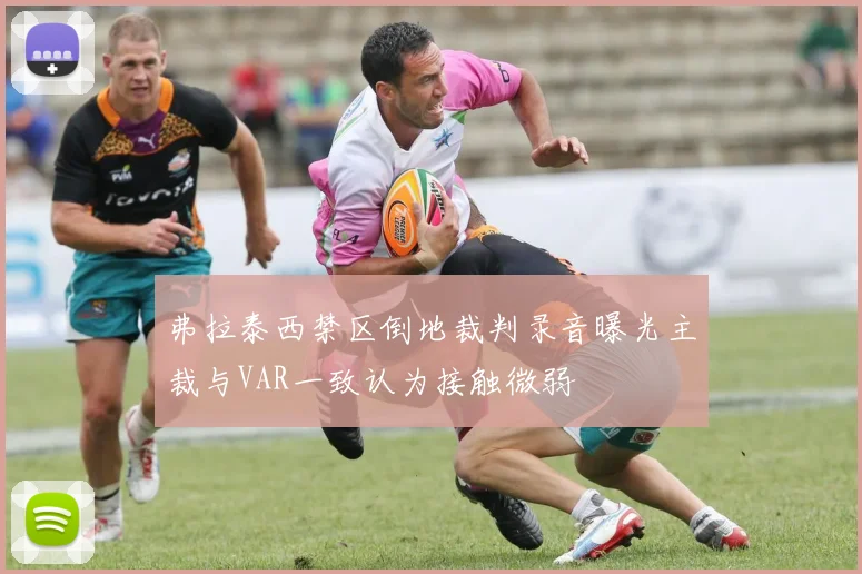 弗拉泰西禁区倒地裁判录音曝光主裁与VAR一致认为接触微弱