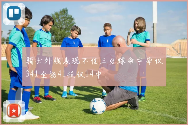 骑士外线表现不佳三分球命中率仅341全场41投仅14中
